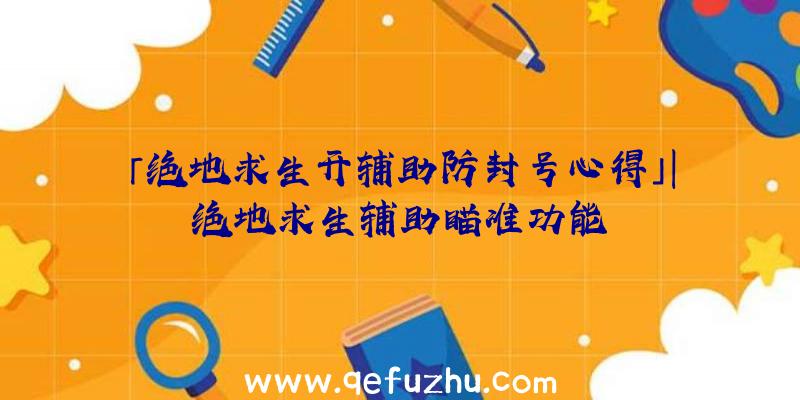 「绝地求生开辅助防封号心得」|绝地求生辅助瞄准功能